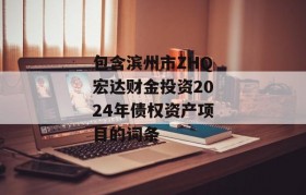 包含滨州市ZHQ宏达财金投资2024年债权资产项目的词条