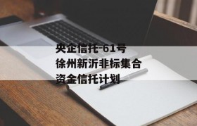 央企信托-61号徐州新沂非标集合资金信托计划