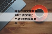 绵阳东游文旅发展2023债权转让产品1号的简单介绍