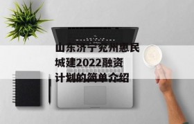 山东济宁兖州惠民城建2022融资计划的简单介绍