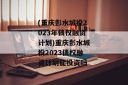 (重庆彭水城投2023年债权融资计划)重庆彭水城投2023债权融资计划能投资吗