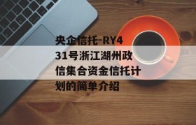 央企信托-RY431号浙江湖州政信集合资金信托计划的简单介绍