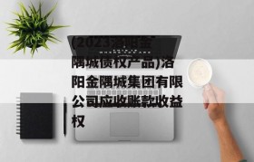 (2023洛阳金隅城债权产品)洛阳金隅城集团有限公司应收账款收益权