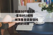 包含SGT信‬托-星石052咸阳城发集合资金信托计划的词条