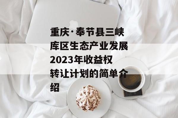 重庆·奉节县三峡库区生态产业发展2023年收益权转让计划的简单介绍