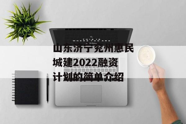 山东济宁兖州惠民城建2022融资计划的简单介绍