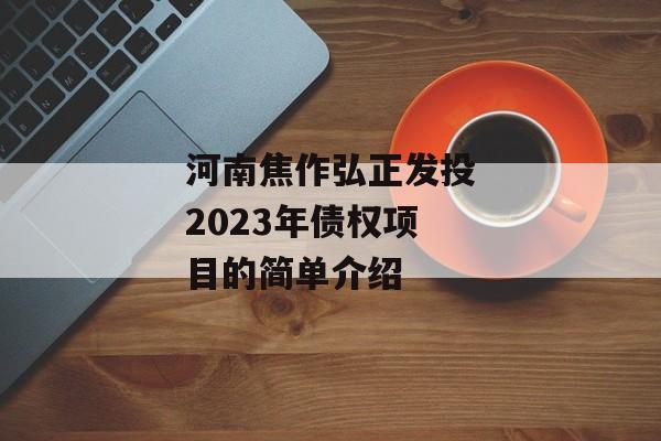 河南焦作弘正发投2023年债权项目的简单介绍