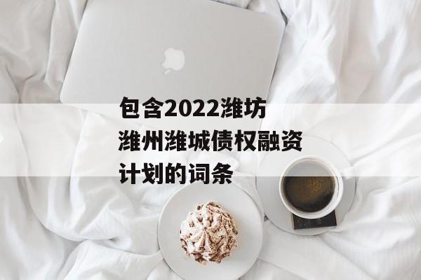 包含2022潍坊潍州潍城债权融资计划的词条