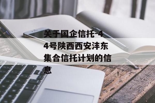 关于国企信托-44号陕西西安沣东集合信托计划的信息