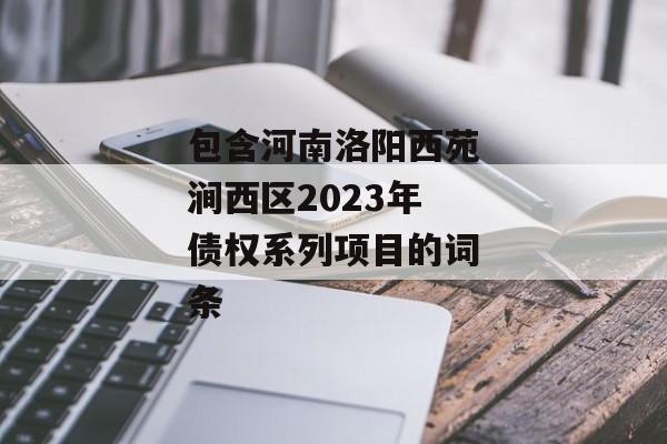 包含河南洛阳西苑涧西区2023年债权系列项目的词条