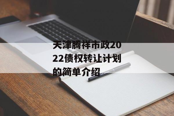 天津腾祥市政2022债权转让计划的简单介绍