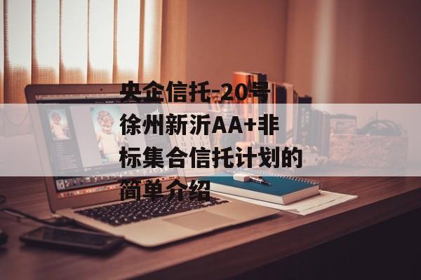 央企信托-20号徐州新沂AA+非标集合信托计划的简单介绍