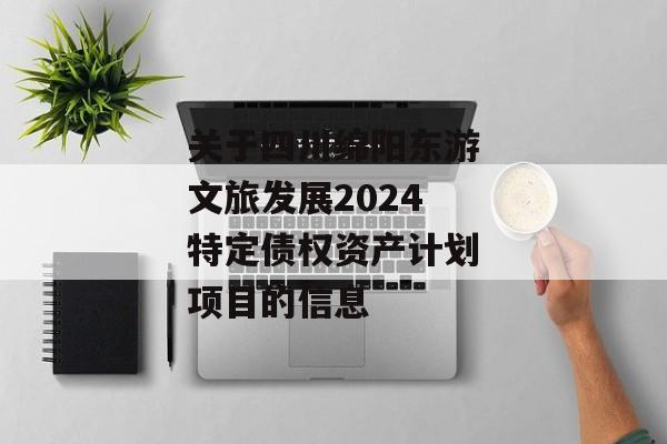 关于四川绵阳东游文旅发展2024特定债权资产计划项目的信息