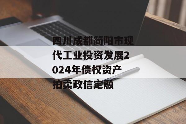 四川成都简阳市现代工业投资发展2024年债权资产拍卖政信定融